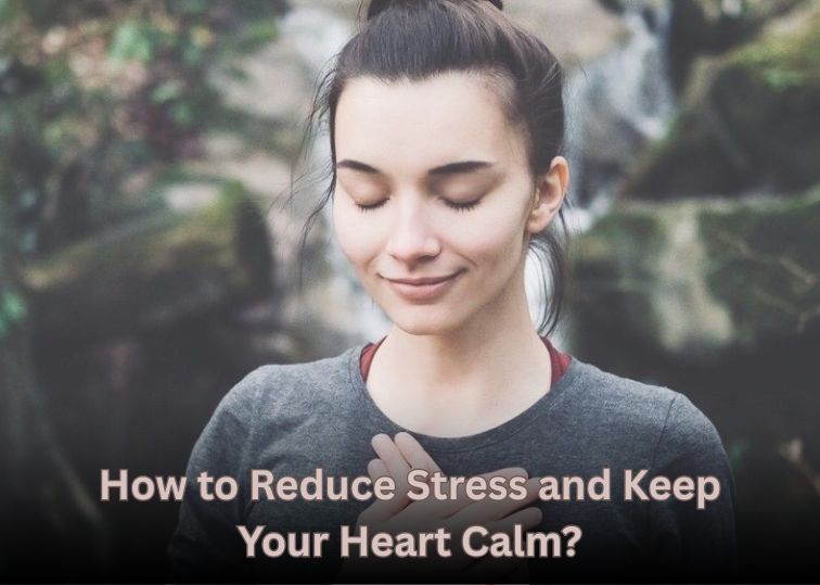 How to Reduce Stress and Keep Your Heart Calm?